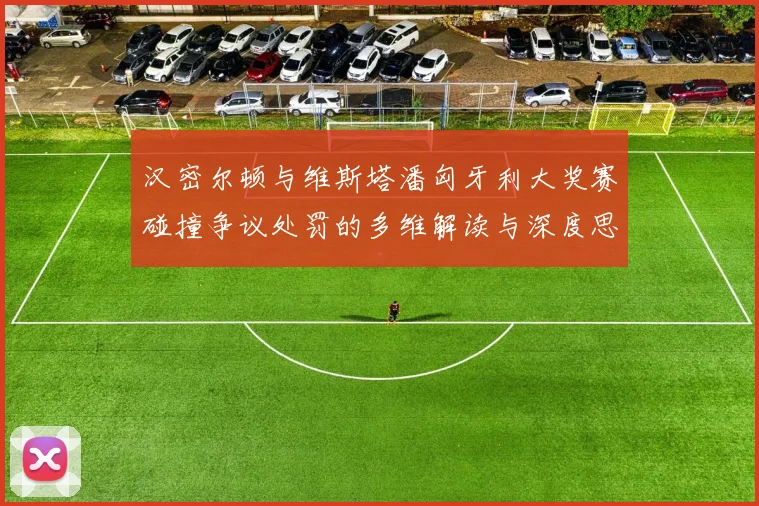 汉密尔顿与维斯塔潘匈牙利大奖赛碰撞争议处罚的多维解读与深度思考