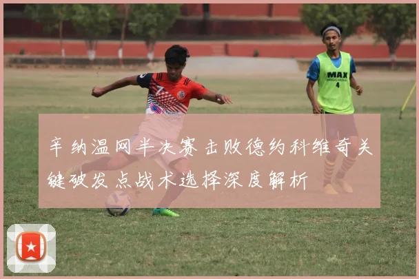 辛纳温网半决赛击败德约科维奇关键破发点战术选择深度解析
